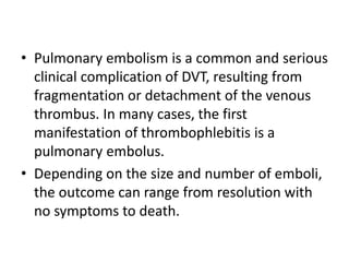 • Pulmonary embolism is a common and serious
clinical complication of DVT, resulting from
fragmentation or detachment of t...