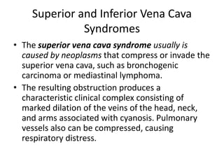Superior and Inferior Vena Cava
Syndromes
• The superior vena cava syndrome usually is
caused by neoplasms that compress o...