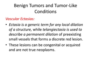 Benign Tumors and Tumor-Like
Conditions
Vascular Ectasias:
• Ectasia is a generic term for any local dilation
of a structu...