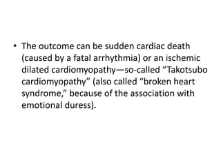 • The outcome can be sudden cardiac death
(caused by a fatal arrhythmia) or an ischemic
dilated cardiomyopathy—so-called “...