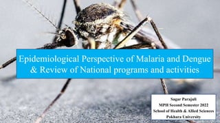 Epidemiological Perspective of Malaria and Dengue
& Review of National programs and activities
Sagar Parajuli
MPH Second Semester 2022
School of Health & Allied Sciences
Pokhara University
 