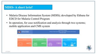 • Malaria Disease Information System (MDIS); developed by Ekbana for
EDCD for Malaria Control Program
• In operation, for ...