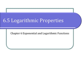 6.5 Logarithmic Properties
Chapter 6 Exponential and Logarithmic Functions
 