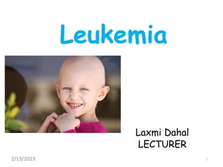 Leukemia
Laxmi Dahal
LECTURER
1
2/13/2023
 