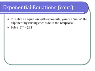 Exponential Equations (cont.)
⚫ To solve an equation with exponents, you can “undo” the
exponent by raising each side to the reciprocal.
⚫ Solve =
5 2
243
b
 