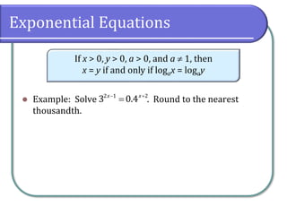 Exponential Equations
⚫ Example: Solve . Round to the nearest
thousandth.
If x > 0, y > 0, a > 0, and a  1, then
x = y if and only if logax = logay
− +
=
2 1 2
3 0.4
x x
 