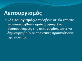 Λειτουργισμός
 «Λειτουργισμός»: πρέσβευε ότι θα έπρεπε
να ενοποιηθούν πρώτα ορισμένοι
βασικοί τομείς της οικονομίας, ώστε να
δημιουργηθούν οι πρακτικές προϋποθέσεις
της ενότητας.
 