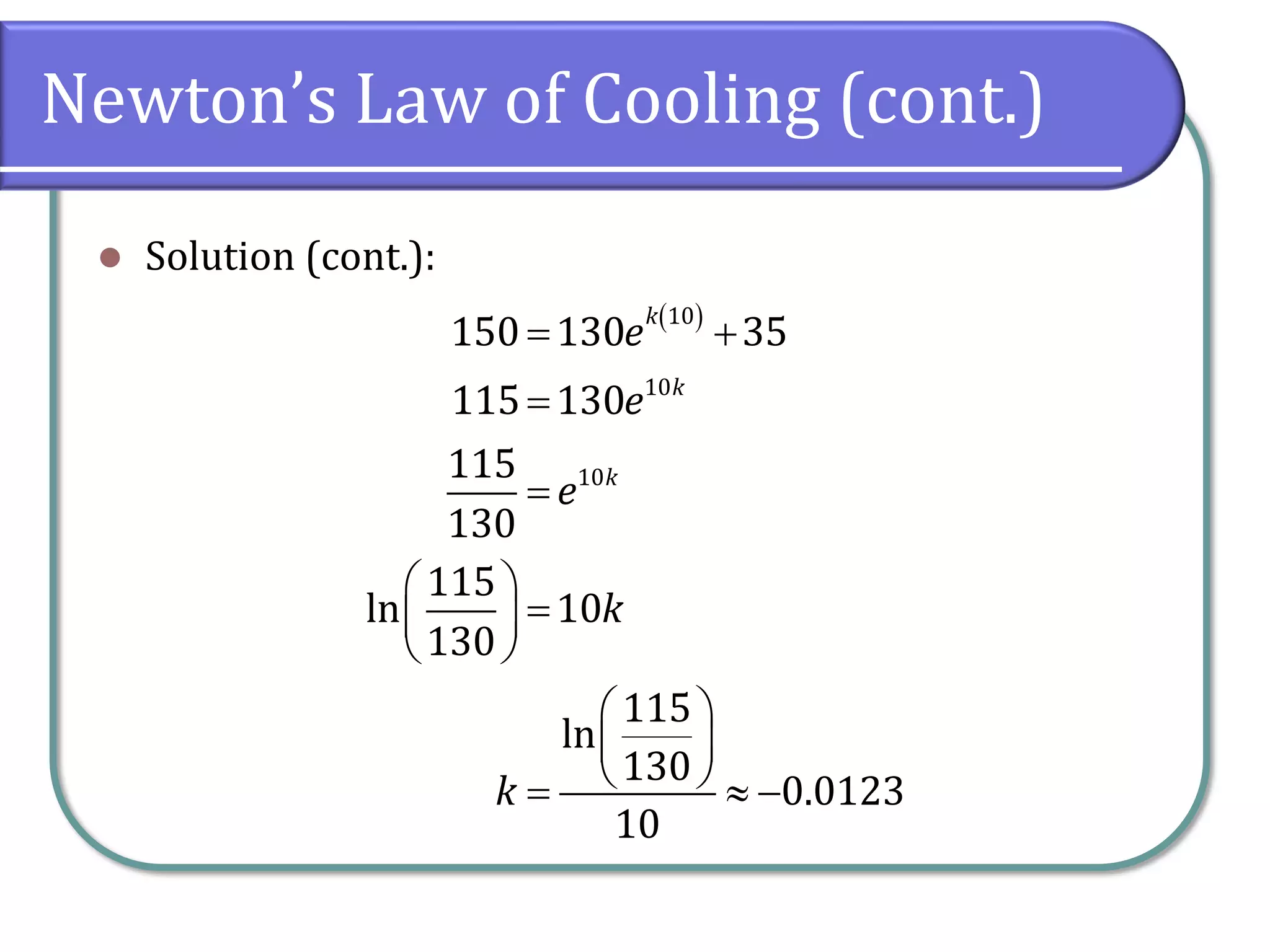 Newton’s Law of Cooling (cont.)
⚫ Solution (cont.):
( )
10
10
10
150 130 35
115 130
115
130
115
ln 10
130
115
ln
130
0.0123
10
k
k
k
e
e
e
k
k
= +
=
=
 
=
 
 
 
 
 
=  −
 