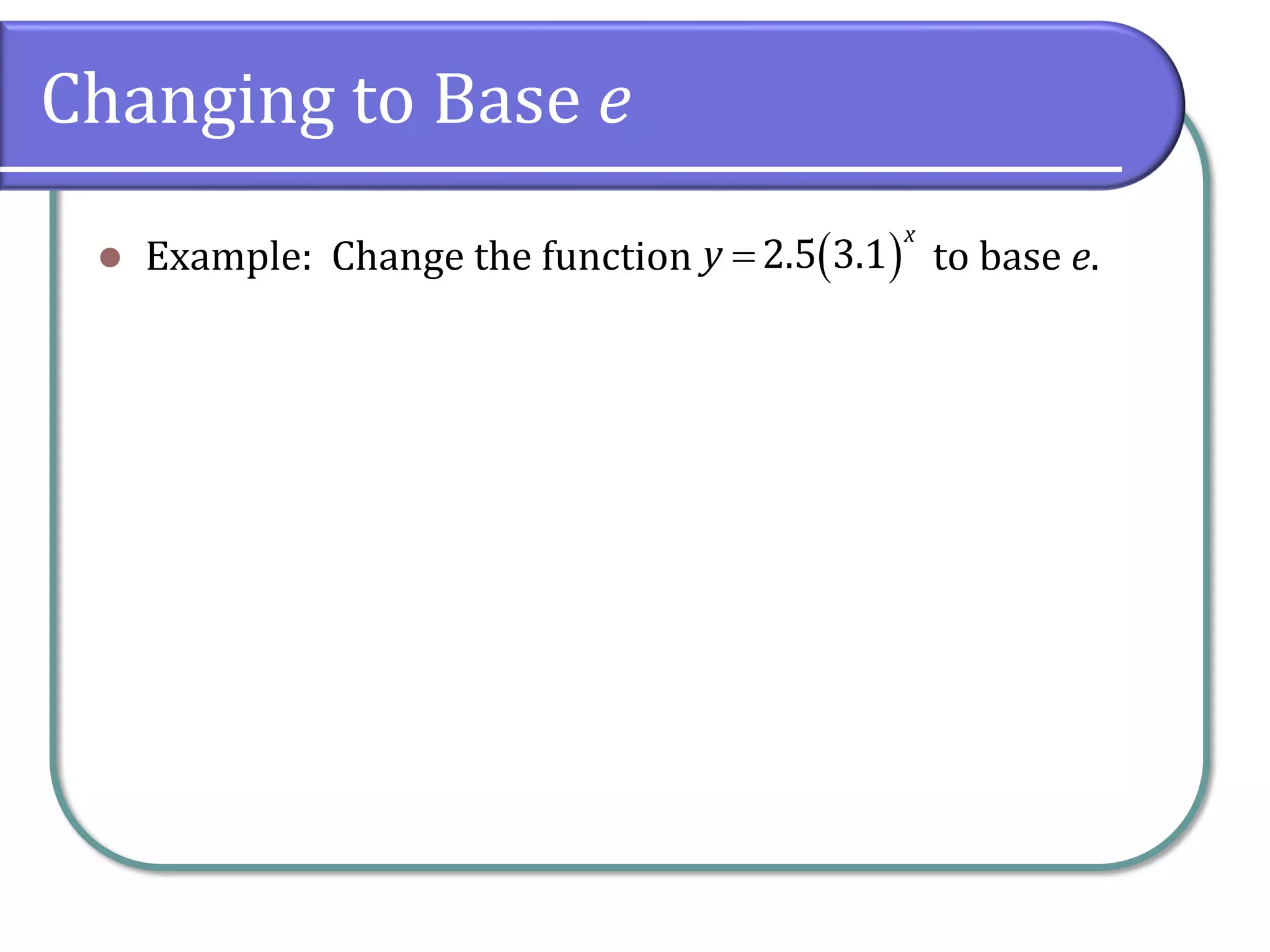 Changing to Base e
⚫ Example: Change the function to base e.
( )
2.5 3.1
x
y =
 