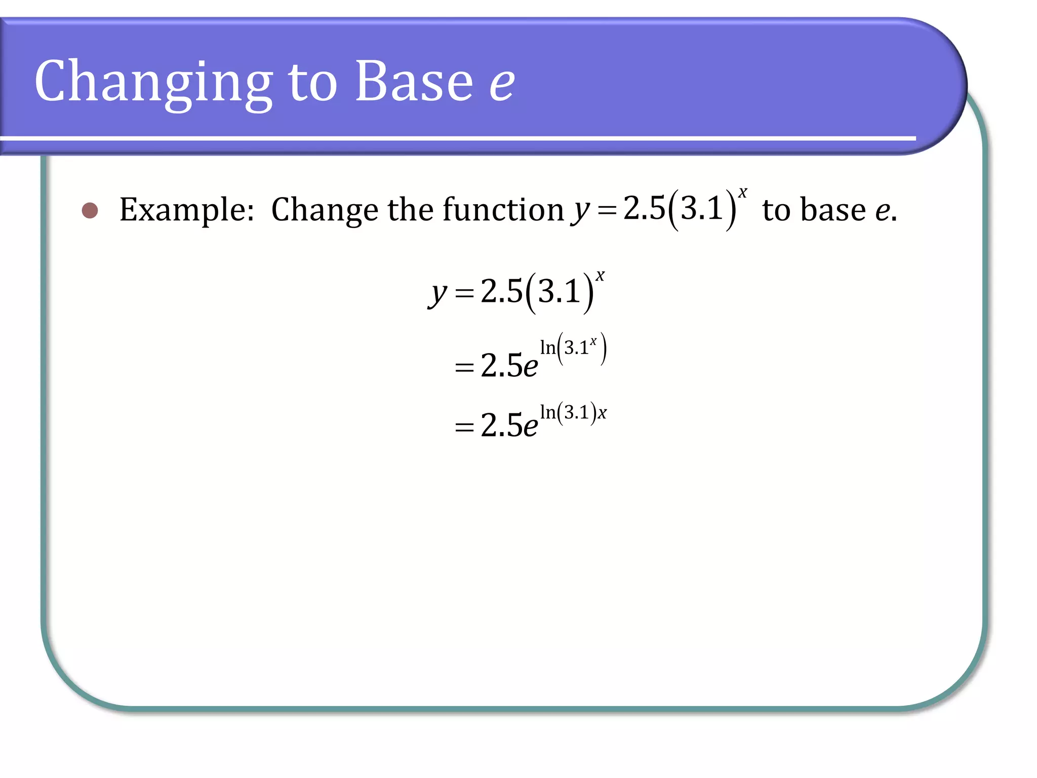 Changing to Base e
⚫ Example: Change the function to base e.
( )
2.5 3.1
x
y =
( )
( )
( )
ln 3.1
ln 3.1
2.5 3.1
2.5
2.5
x
x
x
y
e
e
=
=
=
 
