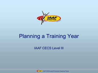 IAAF CECS Level III Common Coaching Theory
Planning a Training Year
IAAF CECS Level III
 