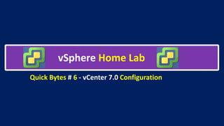 vSphere Home Lab
Quick Bytes # 6 - vCenter 7.0 Configuration
 