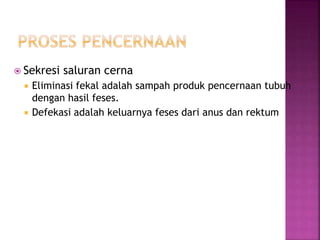  Sekresi saluran cerna
 Eliminasi fekal adalah sampah produk pencernaan tubuh
dengan hasil feses.
 Defekasi adalah keluarnya feses dari anus dan rektum
 