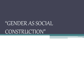“GENDER AS SOCIAL
CONSTRUCTION”
 