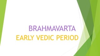 BRAHMAVARTA
EARLY VEDIC PERIOD
 