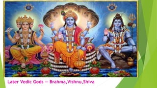 Later Vedic Gods — Brahma,Vishnu,Shiva
 