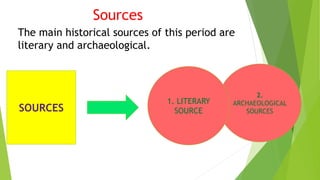 Sources
The main historical sources of this period are
literary and archaeological.
SOURCES
2.
ARCHAEOLOGICAL
SOURCES
1. LITERARY
SOURCE
 