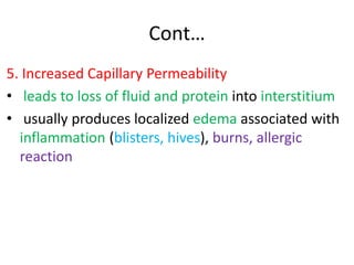 Cont…
5. Increased Capillary Permeability
• leads to loss of fluid and protein into interstitium
• usually produces localized edema associated with
inflammation (blisters, hives), burns, allergic
reaction
 