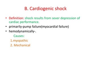 B. Cardiogenic shock
• Definition: shock results from sever depression of
cardiac performance.
• primarily-pump failure(myocardial failure)
• hemodynamically-.
Causes:
1.myopathic
2. Mechanical
 