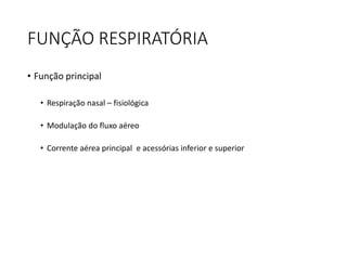 FUNÇÃO RESPIRATÓRIA
• Função principal
• Respiração nasal – fisiológica
• Modulação do fluxo aéreo
• Corrente aérea principal e acessórias inferior e superior
 