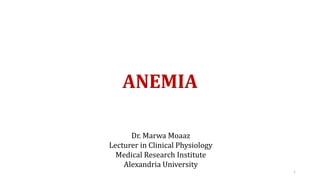 ANEMIA
Dr. Marwa Moaaz
Lecturer in Clinical Physiology
Medical Research Institute
Alexandria University
1
 