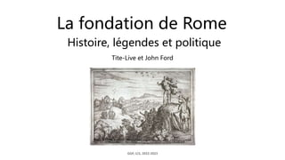 La fondation de Rome
Histoire, légendes et politique
GGP, LCS, 2022-2023
Tite-Live et John Ford
 