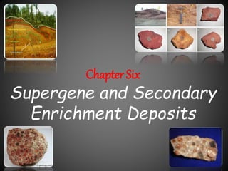 Chapter Six
Supergene and Secondary
Enrichment Deposits
1
 