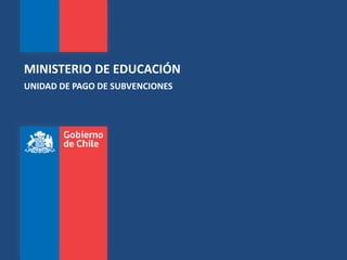 MINISTERIO DE EDUCACIÓN
UNIDAD DE PAGO DE SUBVENCIONES
 