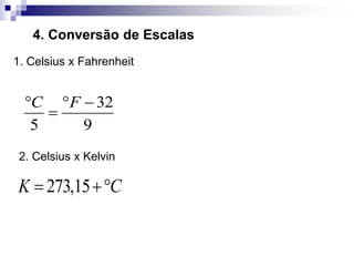 4. Conversão de Escalas
1. Celsius x Fahrenheit
2. Celsius x Kelvin
273,15
K C
 
32
5 9
C F
  

 