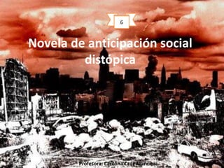 Novela de anticipación social
distópica
Profesora: Carolina Cruz Arancibia
6
 
