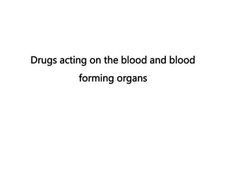 Drugs acting on the blood and blood
forming organs
 