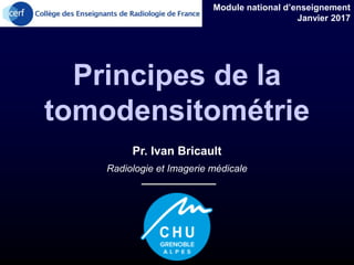 Pr. Ivan Bricault
Radiologie et Imagerie médicale
Principes de la
tomodensitométrie
Module national d’enseignement
Janvier 2017
 