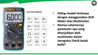 • Paling mudah tentunya
dengan menggunakan AVO
Meter atau Multimeter.
• Namun sebenarnya
parameter apa yang
ditunjukkan oleh
multimeter dalam
mengukur listrik bolak
balik?
 