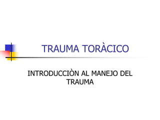 TRAUMA TORÀCICO
INTRODUCCIÒN AL MANEJO DEL
TRAUMA
 
