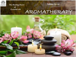 The Healing Power
of
Essential oils
Vaibhav Dewal
 