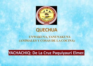 QUECHUA
UYWAKUNA, YANUNAKUNA
(ANIMALES Y COSAS DE LACOCINA)
 