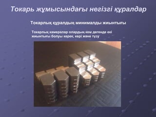 Токарь жұмысындағы негізгі құралдар
Токарлық камералар олардың кем дегенде екі
жиынтығы болуы керек, кері және түзу
Токарлық құралдың минималды жиынтығы
 