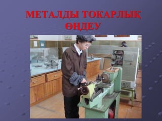 МЕТАЛДЫ ТОКАРЛЫҚ
ӨҢДЕУ
 