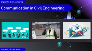 English for Civil Engineering
Communication in Civil Engineering
Juvrianto CJ, S.Pd.,M.Pd.
 