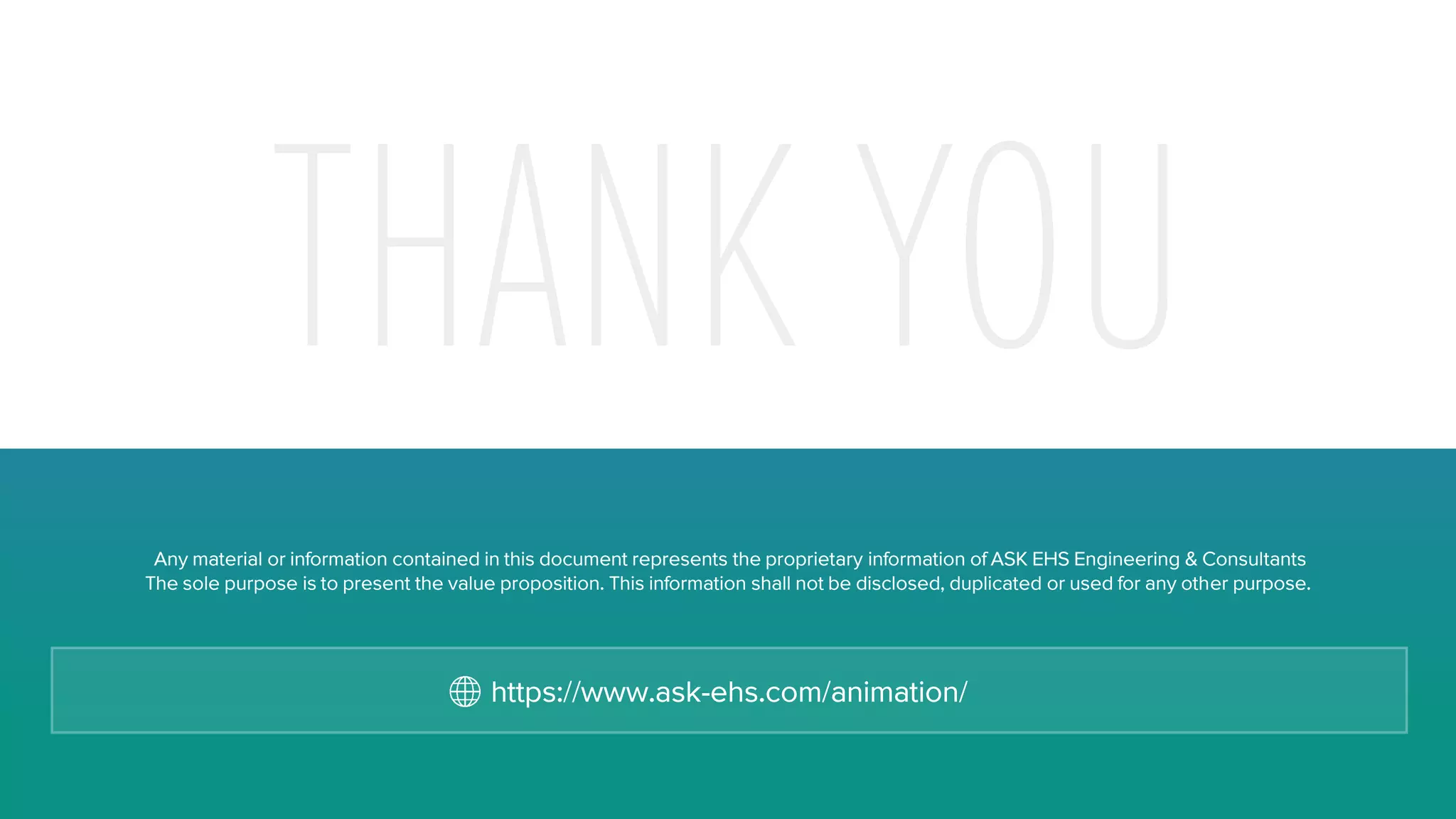 Any material or information contained in this document represents the proprietary information of ASK EHS Engineering & Consultants
The sole purpose is to present the value proposition. This information shall not be disclosed, duplicated or used for any other purpose.
https://www.ask-ehs.com/animation/
 