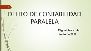 DELITO DE CONTABILIDAD
PARALELA
Miguel Arancibia
Junio de 2023
1
 