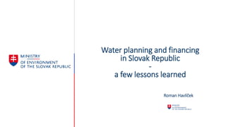 Water planning and financing
in Slovak Republic
-
a few lessons learned
Roman Havlíček
 