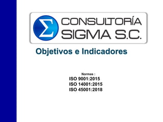 Objetivos e Indicadores
Normas :
ISO 9001:2015
ISO 14001:2015
ISO 45001:2018
 