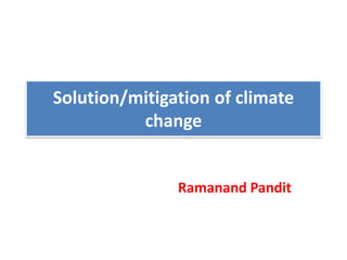 Solution/mitigation of climate
change
Ramanand Pandit
 
