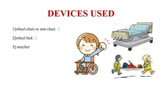 DEVICES USED
1]wheel chair or arm chair.
2]wheel bed.
3] strecher
 