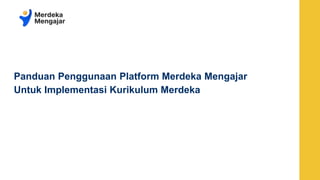 Panduan Penggunaan Platform Merdeka Mengajar
Untuk Implementasi Kurikulum Merdeka
 
