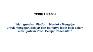 TERIMA KASIH
“Mari gunakan Platform Merdeka Mengajar
untuk mengajar, belajar dan berkarya lebih baik dalam
mewujudkan Profil Pelajar Pancasila!”
 