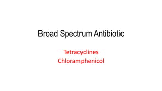 Broad Spectrum Antibiotic
Tetracyclines
Chloramphenicol
 