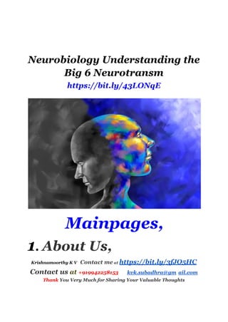 Neurobiology Understanding the
Big 6 Neurotransm
https://bit.ly/43LONqE
Mainpages,
1. About Us,
Krishnamoorthy K V Contact me at https://bit.ly/3fJO5HC
Contact us at +919942258153 kvk.subadhra@gm ail.com
Thank You Very Much for Sharing Your Valuable Thoughts
 