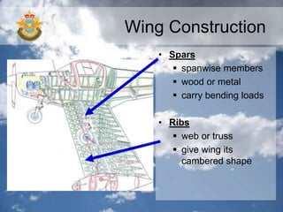 Wing Construction
• Spars
 spanwise members
 wood or metal
 carry bending loads
• Ribs
 web or truss
 give wing its
cambered shape
 